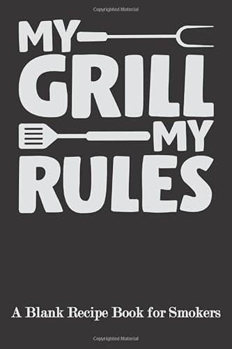 My Grill My Rules: Blank Recipe Book for Smokers ( BBQ, Smoker, Grill Cookbook)