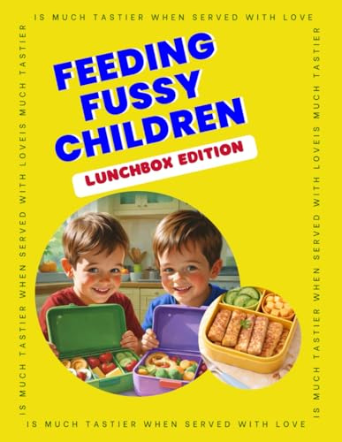 Feeding Fussy Children – Lunchbox Edition: 29 Quick & Easy Lunchbox Recipes for Picky Eaters | Kid-Friendly School Lunch Ideas, Simple Meals & Snacks ... Tastes, Busy Mornings, and Changing Appetites