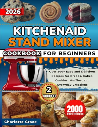 KitchenAid Stand Mixer Cookbook For Beginners: Over 200+ Easy and Delicious Recipes for Breads, Cakes, Cookies, Muffins, and Everyday Creations