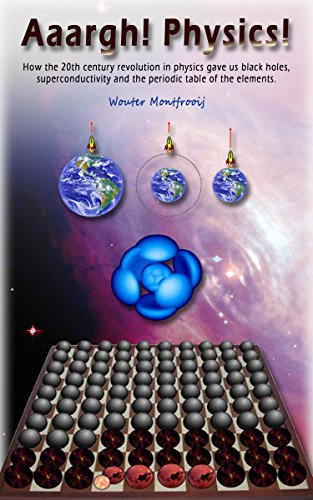 Aaargh! Physics!: How the 20th century revolution in physics gave us black holes, superconductivity and the periodic table of the elements (English Edition)