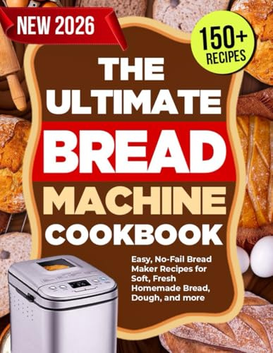 The Ultimate Bread Machine Cookbook: Easy, No-Fail Bread Maker Recipes for Soft, Fresh Homemade Bread, Dough, and More