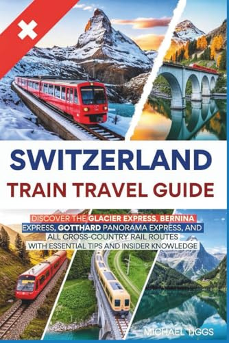 Switzerland Train Travel Guide: Discover the Glacier, Bernina, Gotthard Panorama, and All Cross-Country Rail Routes with Essential Tips and Insider Knowledge (Universal Luxury Travel Guides)