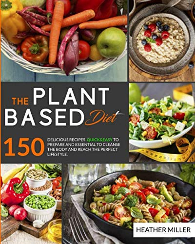 The plant based diet: 150 delicious recipes that are quick and easy to prepare and essential to cleanse the body and achieve the perfect lifestyle. (Plant base diet)