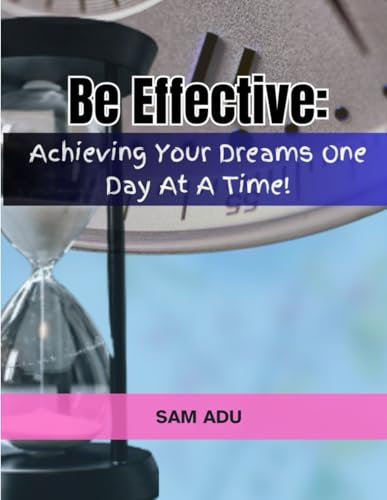 BE EFFECTIVE!: Achieving Your Dreams One Day at A Time!