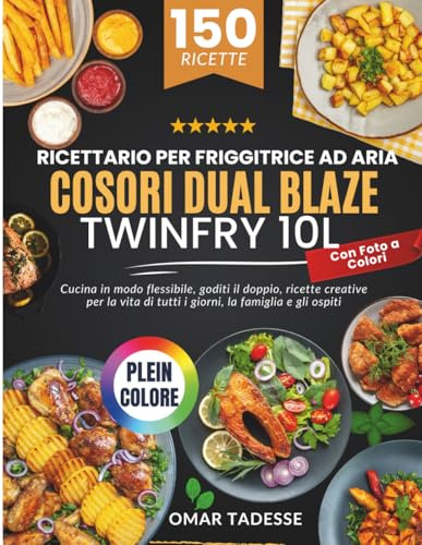 Ricettario per Friggitrice ad Aria COSORI Dual Blaze TwinFry 10L | Con Foto a Colori: Cucina in modo flessibile, goditi ricette creative per la vita quotidiana