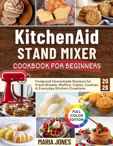 KitchenAid Stand Mixer Cookbook for Beginners 2026: Foolproof Homemade Recipes for Fresh Breads, Muffins, Cakes, Cookies & Everyday Kitchen Creations