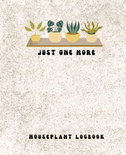 Houseplant Log Book: Just One More, Plant Mom Gift, Log book for Houseplants, Plant Lady, Crazy Plant Lady
