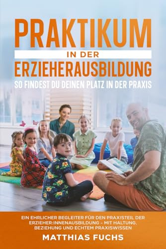 Praktikum in der Erzieherausbildung - So findest du deinen Platz in der Praxis: Ein ehrlicher Begleiter für den Praxisteil der Erzieher:innenausbildung - Mit Haltung, Beziehung und echtem Praxiswissen