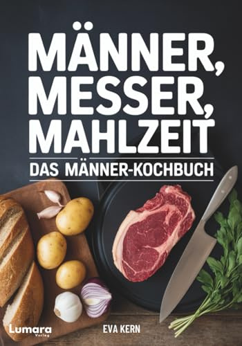 Kochbuch für Männer: Männer, Messer, Mahlzeit - 95 Rezepte für Männer - Anfänger Kochbuch als Männer Geschenke