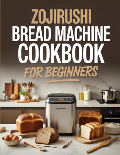 Zojirushi Bread Machine Cookbook for Beginners: Easy & Delicious Bread Recipes for Your Zojirushi Bread Maker – Step-by-Step Instructions, Dough Cycles, and Baking Tips for Homemade Perfectio