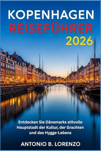 Kopenhagen Reiseführer 2026: Entdecken Sie Dänemarks stilvolle Hauptstadt der Kultur, der Grachten und des Hygge-Lebens
