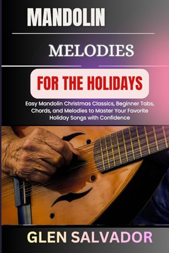 MANDOLIN MELODIES FOR THE HOLIDAYS: Easy Mandolin Christmas Classics, Beginner Tabs, Chords, and Melodies to Master Your Favorite Holiday Songs with Confidence