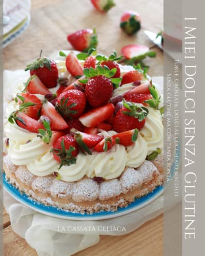 I miei dolci senza glutine: Torte, crostate, dolci al cucchiaio, biscotti. Senza glutine ma con tanta bontà