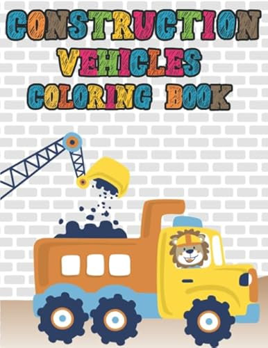 Construction Vehicles Coloring Book: Digger, Dump, Backhoes, Graders, Front Loaders, Trenchers, Cranes and Trucks for Children (Ages 4-10)