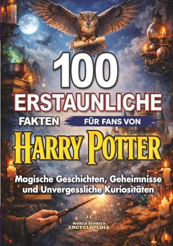 100 ERSTAUNLICHE FAKTEN für Fans von HARRY POTTER: Magische Geschichten, Geheimnisse und Unvergessliche Kuriositäten: Inoffizielle Ausgabe (ERSTAUNLICHE FAKTEN GESCHICHTEN UND KURIOSITÄTEN)