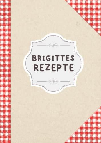 Brigittes Rezepte: Rezeptbuch Zum Selberschreiben Für Leute Die Brigitte Heißen | DIN A4 | 110 Seiten