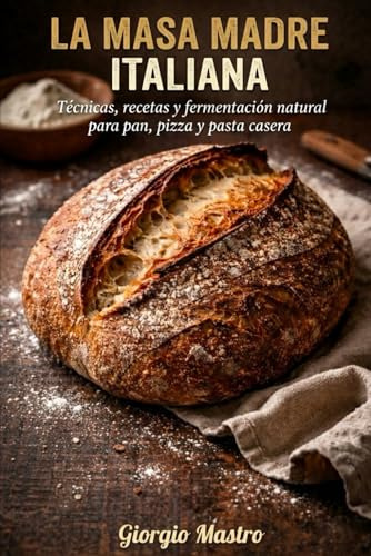 La Masa Madre Italiana: Técnicas, recetas y fermentación natural para pan, pizza y pasta casera