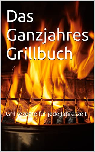 Das Ganzjahres Grillbuch: Grillrezepte für jede Jahreszeit