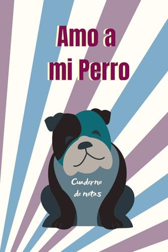 Amo a mi Perro - Cuaderno de notas: Cuaderno de notas con líneas con diseño de simpático perro en su portada. Ideal para anotar apuntes de estudio, ... escribir historias y pensamientos personales.