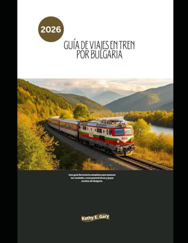 Guía de viajes en tren por Bulgaria 2026: Una guía ferroviaria completa para conocer las ciudades, rutas panorámicas y joyas ocultas de Bulgaria. (Explore the World by Train in 2026)