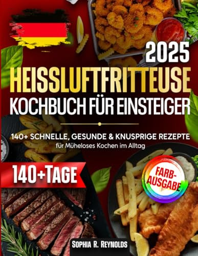 Heißluftfritteuse-Kochbuch für Einsteiger: 140+ Schnelle, Gesunde & Knusprige Rezepte für Müheloses Kochen im Alltag