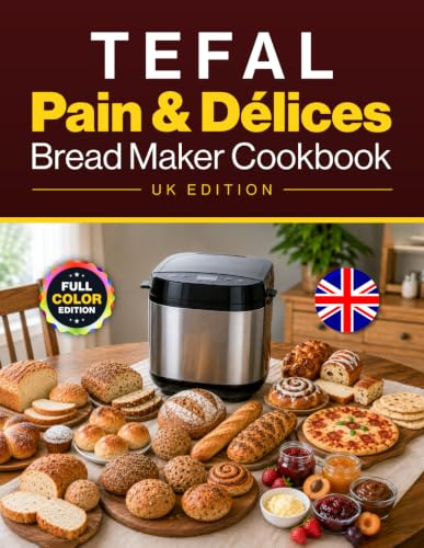 Tefal Pain & Délices Bread Maker Cookbook UK Edition: 110 Easy Recipes for Everyday Loaves, Artisan & World Breads, Sweet Bakes, Gluten-Free, Vegan & Festive Favourites – Full-Colour Edition
