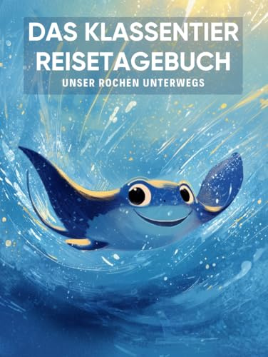 Das Klassentier Reisetagebuch: Unser Rochen unterwegs: Tagebuch und Erinnerungsbuch für die Rochenklasse in der Grundschule ab Klasse 1