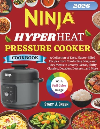 Ninja HyperHeat Pressure Cooker Cookbook: A Collection of Easy, Flavor-Filled Recipes from Comforting Soups and Juicy Meats to Creamy Pastas, Fluffy Classics, Decadent Desserts, and More