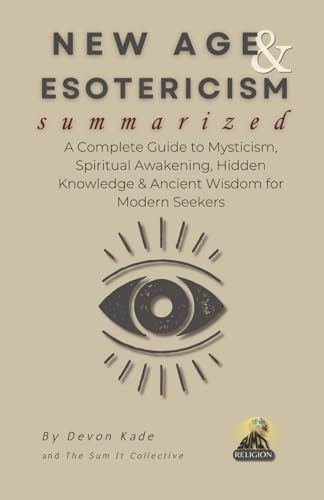 NEW AGE & ESOTERICISM Summarized: A Complete Guide to Mysticism, Spiritual Awakening, Hidden Knowledge & Ancient Wisdom for Modern Seekers (Religion Summit Collection)