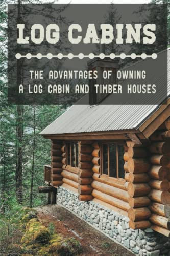 Log Cabins: The Advantages Of Owning A Log Cabin And Timber Houses