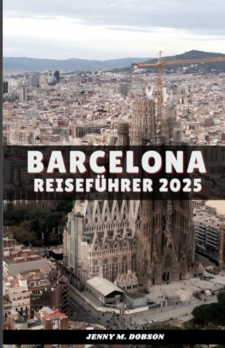 BARCELONA REISEFÜHRER 2025: Wandern wie ein Einheimischer: Entdecken Sie Barcelonas bestgehütete Geheimnisse, kulinarische Köstlichkeiten und verborgene Wunder.