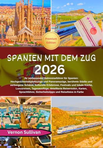 Spanien mit dem Zug 2026: Ihr umfassender Bahnreiseführer für Spanien: Hochgeschwindigkeitszüge und Panoramazüge, berühmte Städte und verborgene Schätze, kulturelle Erlebnisse,Festivals und lokale Kü
