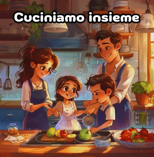 Cuciniamo insieme: Dolcissimo libro di ricette facili e gustose da fare con la mamma e con il papà durante una giornata insieme!