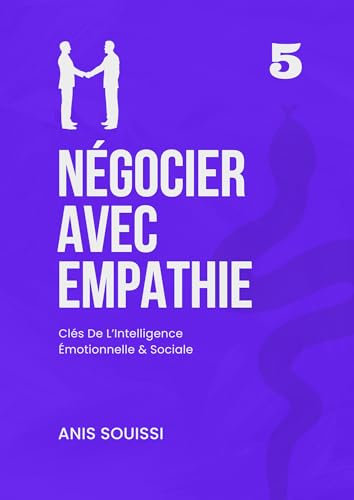 Négocier Avec Empathie : Clés De l’Intelligence Émotionnelle Et Sociale Pour La Négociation d'Affaires : Guide Pratique De Négociation Commerciale Efficace ... personnalités difficiles, Négociation t. 6)