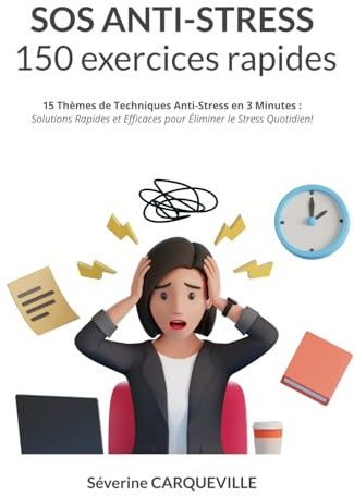 SOS ANTI-STRESS - 150 exercices rapides: 15 Thèmes de Techniques Anti-Stress en 3 Minutes : Solutions Rapides et Efficaces pour Éliminer le Stress Quotidien!