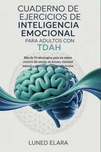Cuaderno de ejercicios de inteligencia emocional para adultos con TDAH: Más de 30 estrategias para un mejor control del estado de ánimo, claridad mental y relaciones más satisfactorias