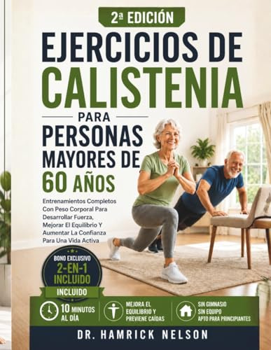 Ejercicios De Calistenia Para Personas Mayores De 60 Años: Entrenamientos Completos Con Peso Corporal Para Desarrollar Fuerza, Mejorar El Equilibrio Y Aumentar La Confianza Para Una Vida Activa