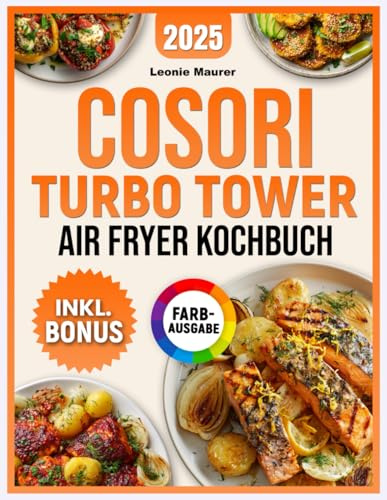 XXL COSORI Turbo Tower Airfryer Kochbuch: Die besten Rezepte für Ihre COSORI Heißluftfritteuse – einfach, lecker & gesund | inkl. Garzeiten, Nährwertangaben und Tipps