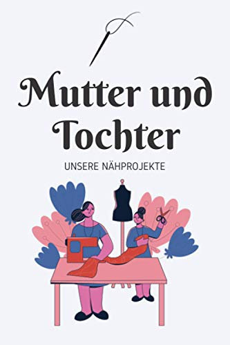 Mutter und Tochter - Unsere Nähprojekte: A5 Nähplaner | Näh Skizzenbuch | 120 Seiten für Nähideen | Näh Projektbuch | Näh Auftragsbuch | Handarbeit | ... für Näherinnen und Näher zu jedem Anlass