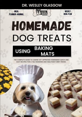 HOMEMADE DOG TREATS USING BAKING MATS: The Complete Guide to Canine Vet-Approved Homemade Quick and Easy Recipes for a Tail Wagging and Healthier ... Ultimate Series for Healthy Canine Cuisine)