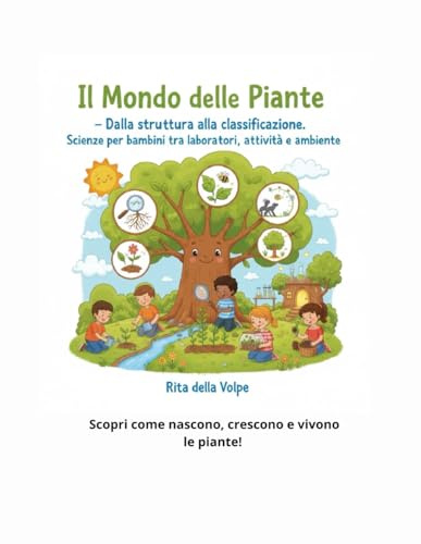 Il mondo delle piante – Dalla struttura alla classificazione Scienze per bambini tra laboratori, attività e ambiente: Radici, foglie, fiori e ... scientifico dalle alghe alle piante superiori