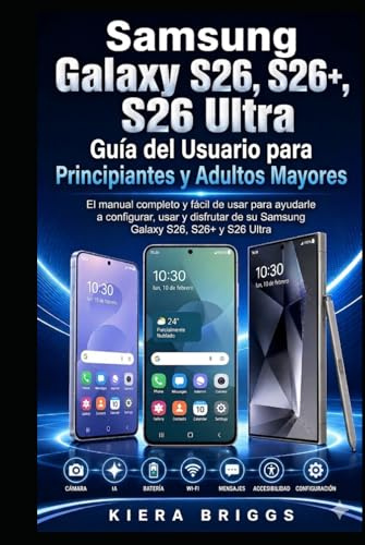 Guía de Usuario del Samsung Galaxy S26, S26+ y S26 Ultra para Principiantes y Adultos Mayores: El manual completo, fácil y paso a paso para configurar, usar y disfrutar tu Samsung Galaxy S26, S26+ y S