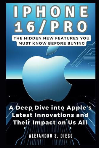 iPhone 16/Pro: The Hidden New Features You Must Know Before Buying: A Deep Dive into Apple’s Latest Innovations and Their Impact on Us All (Gadget Reviews/Buyer's Guide and Update)