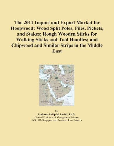 The 2011 Import and Export Market for Hoopwood; Wood Split Poles, Piles, Pickets, and Stakes; Rough Wooden Sticks for Walking Sticks and Tool Handles; ... and Similar Strips in the Middle East