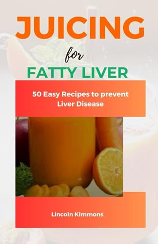 JUICING FOR FATTY LIVER: 50 Easy Recipes to Prevent Liver Disease