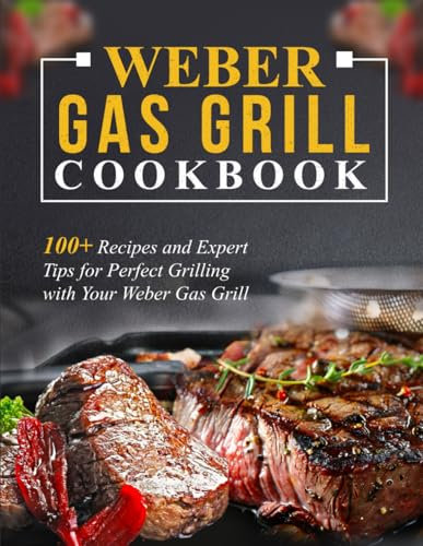 Weber Gas Grill Cookbook: 100+ Recipes and Expert Tips for Perfect Grilling with Your Weber Gas Grill