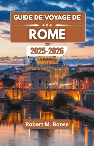 GUIDE DE VOYAGE DE ROME 2025-2026: À la découverte des rues intemporelles, des saveurs légendaires et des histoires d'une ville qui ne vieillit jamais