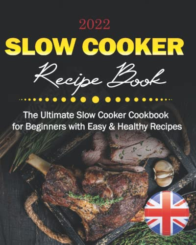 Slow Cooker Recipe Book UK 2022: The Ultimate Slow Cooker Cookbook for Beginners with Easy & Healthy Recipes that the Whole Family Can Enjoy. (Stews, Casseroles, Soups, Risottos, Vegetarian Dishes)