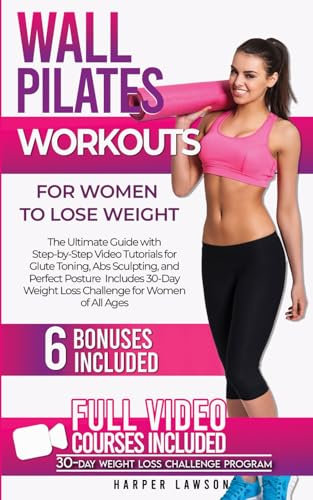 Wall Pilates Workouts for Women to Lose Weight: The Ultimate Guide with Step-by-Step Video Tutorials for Glute Toning, Abs Sculpting, and Perfect Posture | 6 Bonuses Included