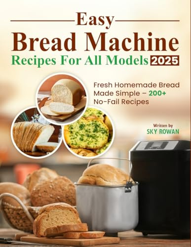 Easy Bread Machine Recipes for All Models 2025: Fresh Homemade Bread Made Simple – 200+ No-Fail Recipes